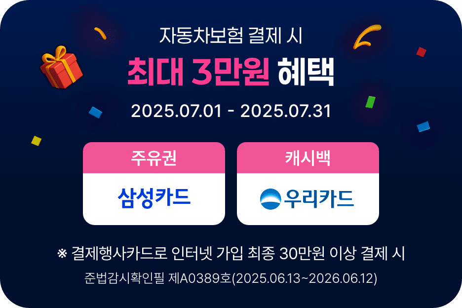 자동차보험 결제 시 최대 3만원 혜택 (2025.07.01 ~ 2025.07.31) (주유권:삼성카드, 캐시백:우리카드) ※결제행사카드로 인터넷 가입 최종 30만원 이상 결제 시. 준법감시확인필 제A0389호(2025.06.13~2026.06.12)