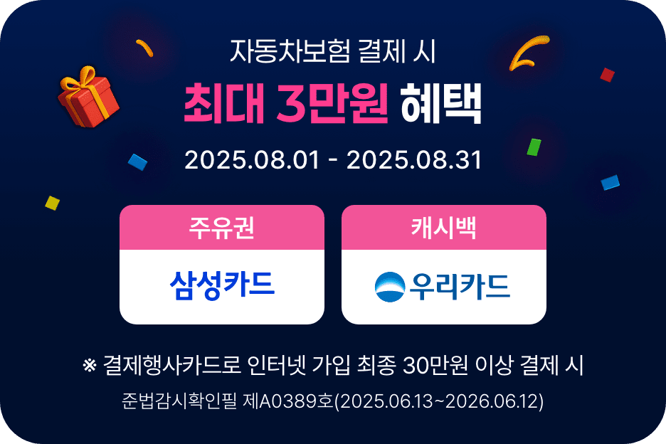 자동차보험 결제 시 최대 3만원 혜택 (2025.08.01 ~ 2025.08.31) (주유권:삼성카드, 캐시백:우리카드) ※결제행사카드로 인터넷 가입 최종 30만원 이상 결제 시. 준법감시확인필 제A0389호(2025.06.13~2026.06.12)